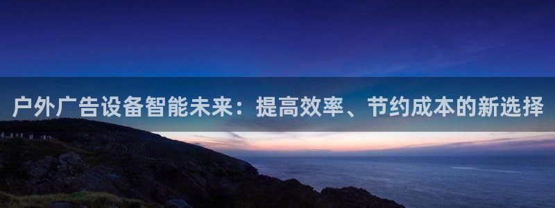 杏宇代理注册：户外广告设备智能未来：提高效率、节约成本的新选择