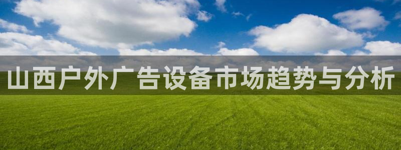 杏宇平台登录方法：山西户外广告设备市场趋