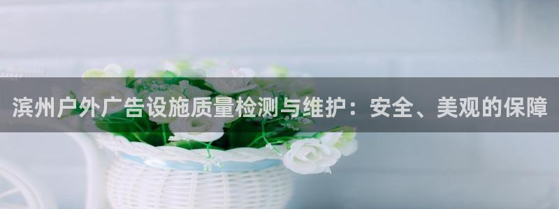 杏宇平台总代理：滨州户外广告设施质量检测