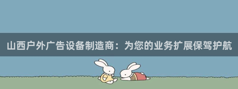 杏宇平台总代理是谁：山西户外广告设备制造商：为您的业务扩展保驾护航
