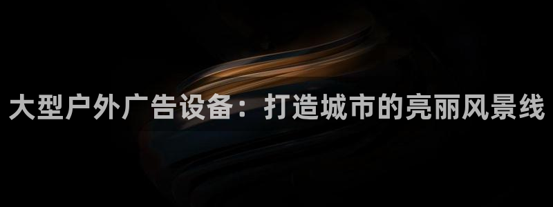 杏宇平台登录步骤是什么：大型户外广告设备：打造城市的亮丽风景线