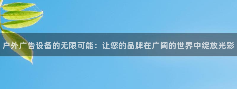 杏宇平台怎么样：户外广告设备的无限可能：让您的品牌在广阔的世界中绽放光彩