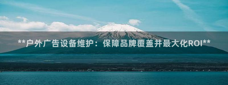 杏宇平台总代理：**户外广告设备维护：保障品牌覆盖并最大化ROI**