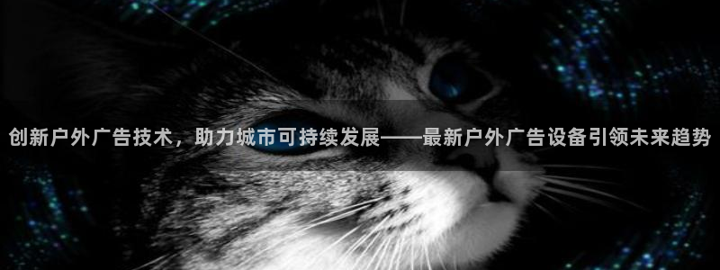 杏宇平台总代理：创新户外广告技术，助力城市可持续发展——最新户外广告设备引领未来趋势