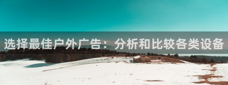 杏宇平台招商：选择最佳户外广告：分析和比较各类设备