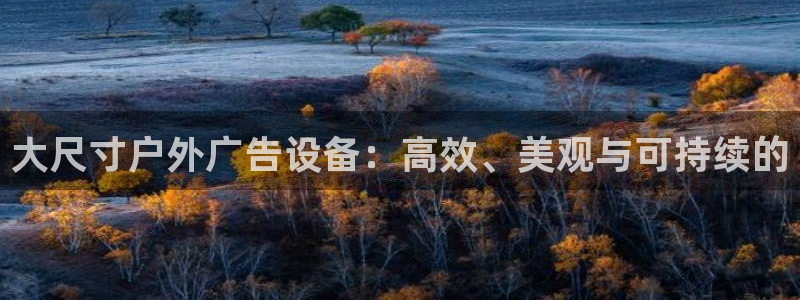 杏宇平台好吗：大尺寸户外广告设备：高效、美观与可持续的