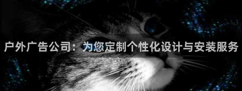 杏宇平台注册地址在哪里：户外广告公司：为您定制个性化设计与安装服务