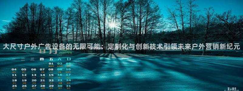 杏宇平台登录方法：大尺寸户外广告设备的无限可能：定制化与创新技术引领未来户外营销新纪元