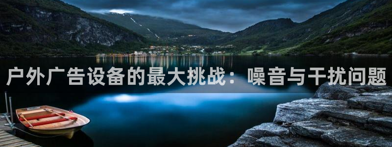 杏宇平台招商怎么样：户外广告设备的最大挑战：噪音与干扰问题