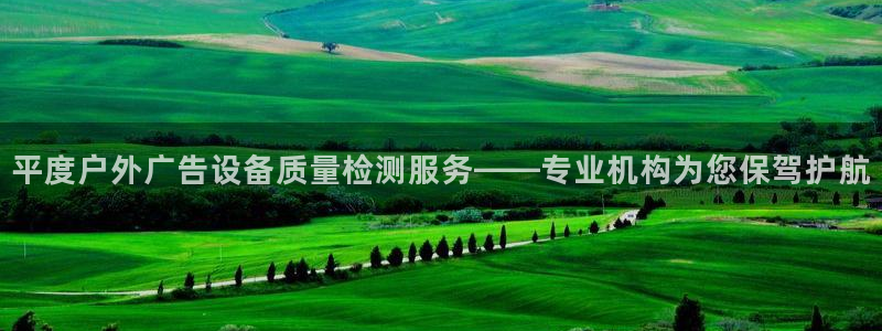 杏宇平台代理多少钱一次：平度户外广告设备质量检测服务——专业机构为您保驾护航