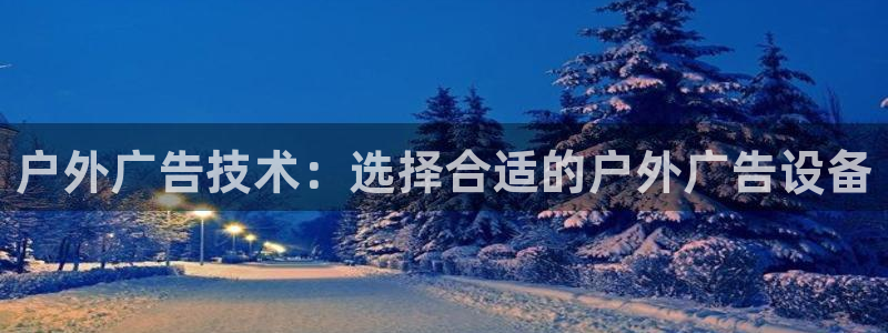 杏宇平台总代理电话：户外广告技术：选择合适的户外广告设备