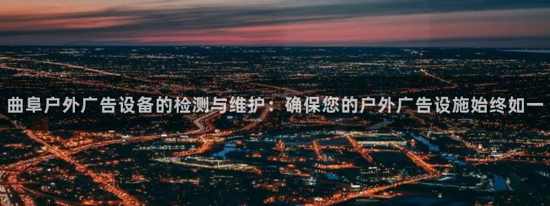 杏宇代理注册：曲阜户外广告设备的检测与维护：确保您的户外广告设施始终如一