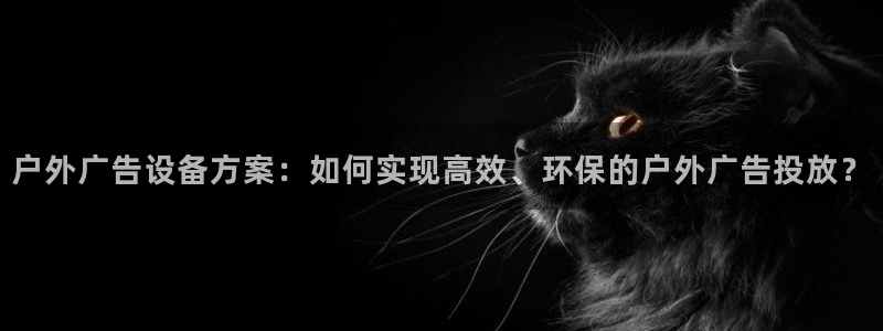 杏宇平台登录步骤图：户外广告设备方案：如何实现高效、环保的户外广告投放？