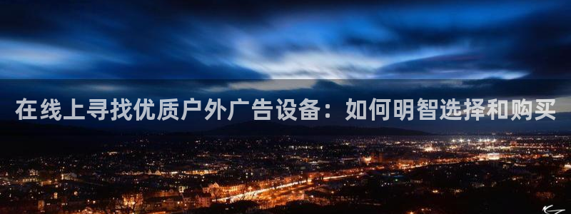 杏宇平台代理怎么样啊：在线上寻找优质户外广告设备：如何明智选择和购买