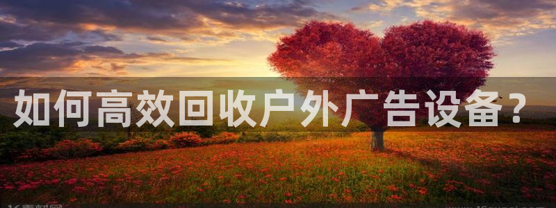 杏宇平台好吗：如何高效回收户外广告设备？