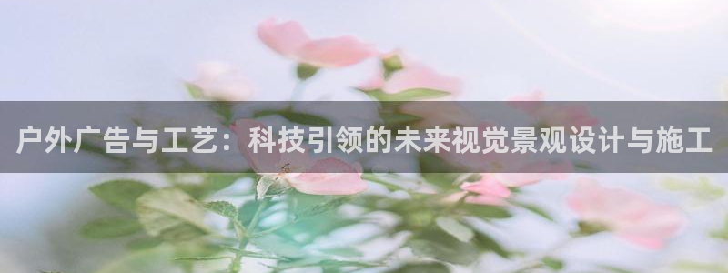 杏宇平台招商电话号码：户外广告与工艺：科