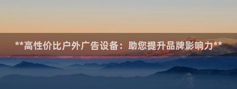 杏宇平台开户：**高性价比户外广告设备：助您提升品牌影响力**