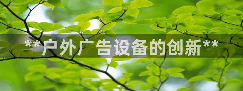 杏宇平台测速链接：**户外广告设备的创新**