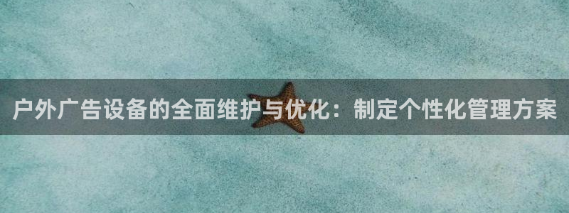 杏宇平台代理多少钱：户外广告设备的全面维护与优化：制定个性化管理方案