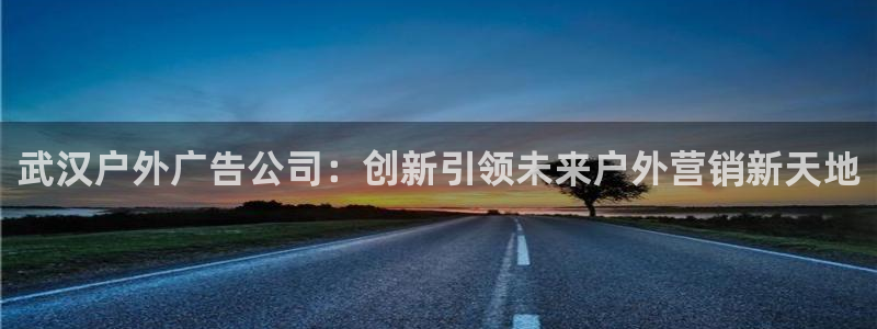 杏宇平台登录步骤图：武汉户外广告公司：创新引领未来户外营销新天地