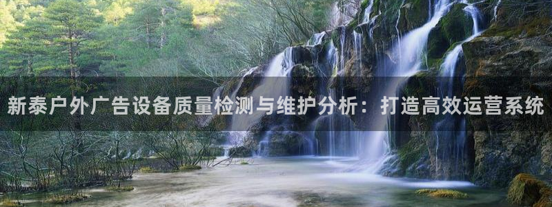 杏宇官方平台官网入口：新泰户外广告设备质量检测与维护分析：打造高效运营系统