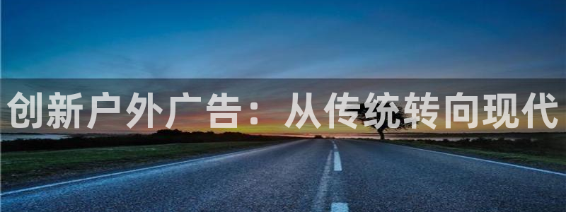 杏宇平台客服：创新户外广告：从传统转向现