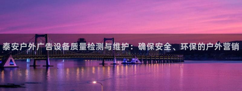 杏宇平台好吗：泰安户外广告设备质量检测与维护：确保安全、环保的户外营销